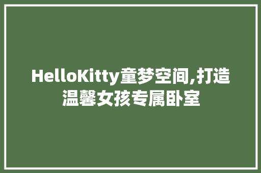 HelloKitty童梦空间,打造温馨女孩专属卧室