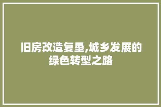 旧房改造复垦,城乡发展的绿色转型之路