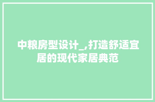 中粮房型设计_,打造舒适宜居的现代家居典范