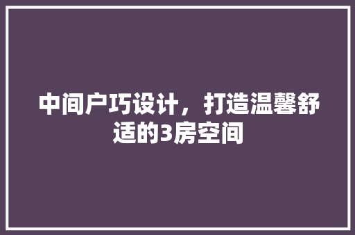中间户巧设计，打造温馨舒适的3房空间
