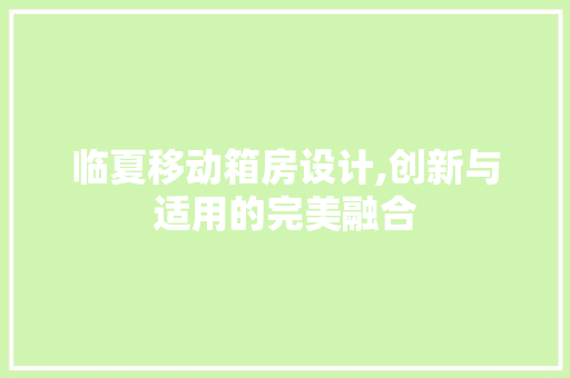 临夏移动箱房设计,创新与适用的完美融合