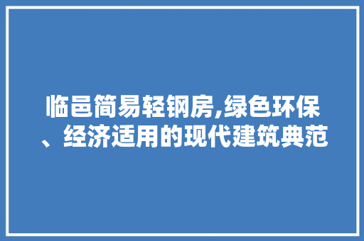 临邑简易轻钢房,绿色环保、经济适用的现代建筑典范