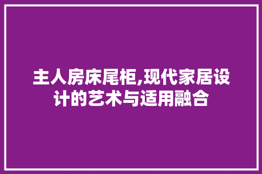 主人房床尾柜,现代家居设计的艺术与适用融合