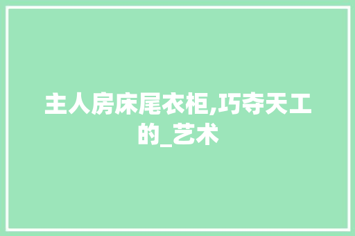 主人房床尾衣柜,巧夺天工的_艺术