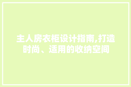 主人房衣柜设计指南,打造时尚、适用的收纳空间