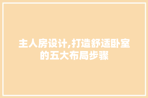 主人房设计,打造舒适卧室的五大布局步骤