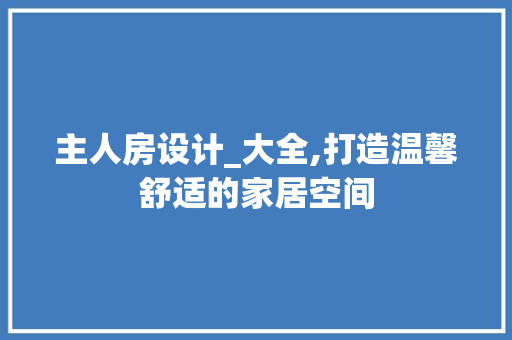 主人房设计_大全,打造温馨舒适的家居空间