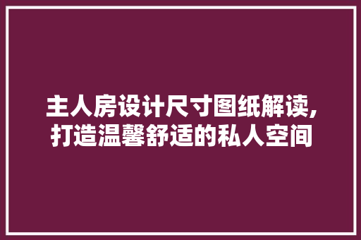 主人房设计尺寸图纸解读,打造温馨舒适的私人空间