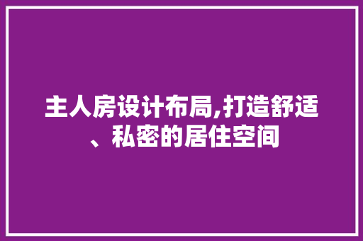 主人房设计布局,打造舒适、私密的居住空间