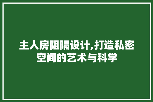 主人房阻隔设计,打造私密空间的艺术与科学