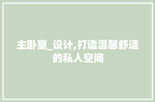 主卧室_设计,打造温馨舒适的私人空间
