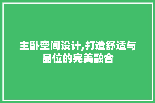 主卧空间设计,打造舒适与品位的完美融合