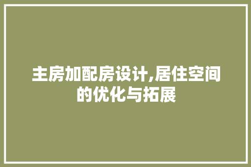 主房加配房设计,居住空间的优化与拓展