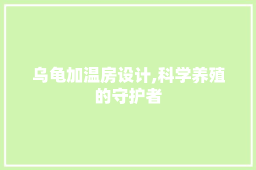 乌龟加温房设计,科学养殖的守护者