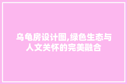 乌龟房设计图,绿色生态与人文关怀的完美融合