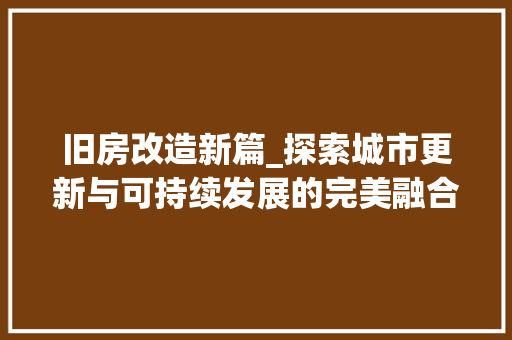 旧房改造新篇_探索城市更新与可持续发展的完美融合