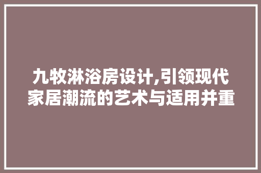 九牧淋浴房设计,引领现代家居潮流的艺术与适用并重之路