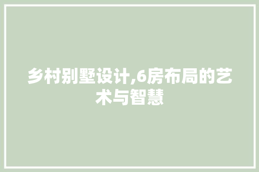 乡村别墅设计,6房布局的艺术与智慧
