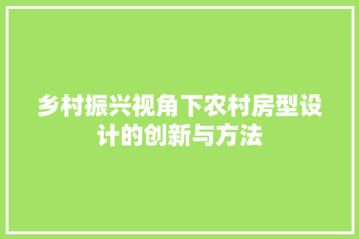 乡村振兴视角下农村房型设计的创新与方法