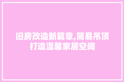 旧房改造新篇章,简易吊顶打造温馨家居空间