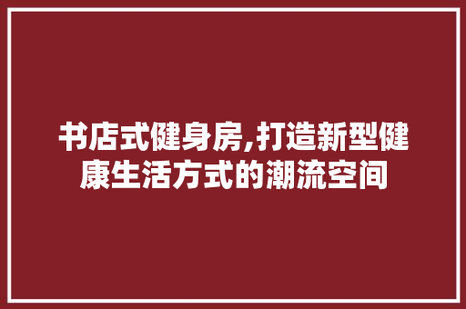 书店式健身房,打造新型健康生活方式的潮流空间