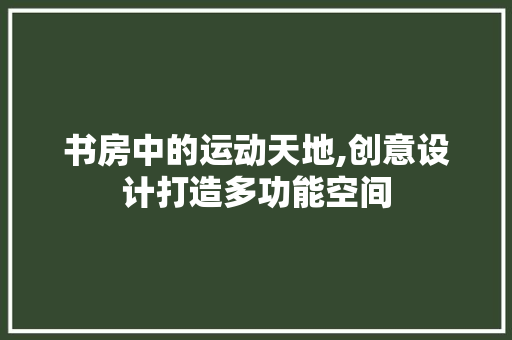 书房中的运动天地,创意设计打造多功能空间