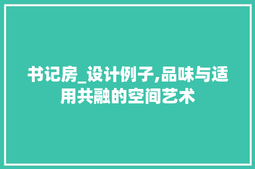 书记房_设计例子,品味与适用共融的空间艺术