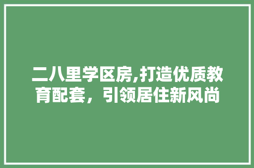 二八里学区房,打造优质教育配套，引领居住新风尚