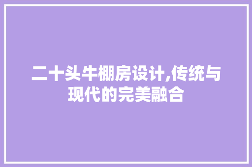 二十头牛棚房设计,传统与现代的完美融合