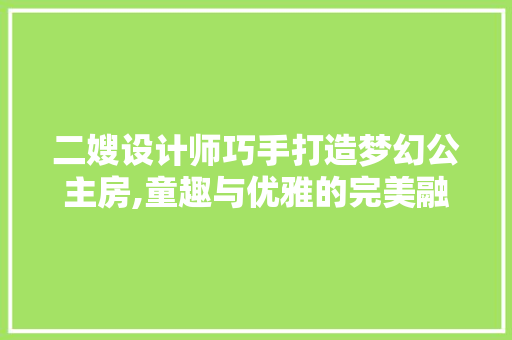二嫂设计师巧手打造梦幻公主房,童趣与优雅的完美融合