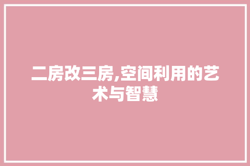 二房改三房,空间利用的艺术与智慧