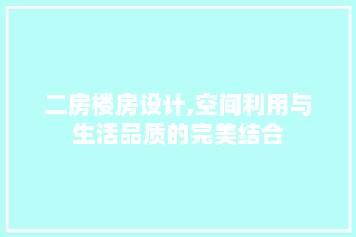 二房楼房设计,空间利用与生活品质的完美结合