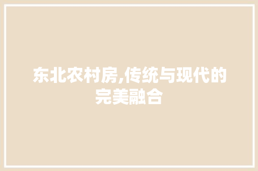 东北农村房,传统与现代的完美融合