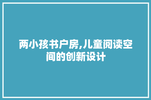 两小孩书户房,儿童阅读空间的创新设计