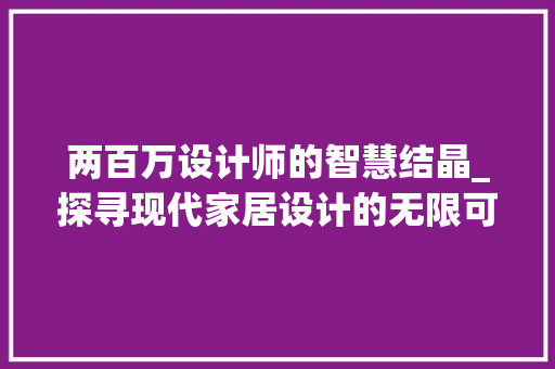 两百万设计师的智慧结晶_探寻现代家居设计的无限可能