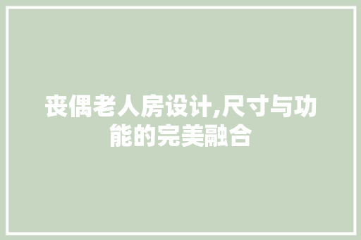 丧偶老人房设计,尺寸与功能的完美融合