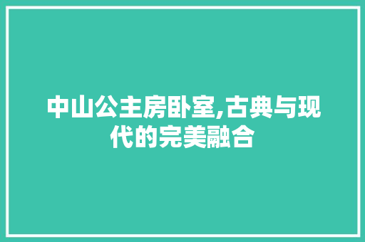 中山公主房卧室,古典与现代的完美融合