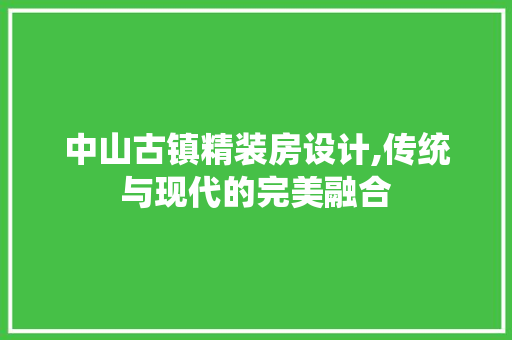 中山古镇精装房设计,传统与现代的完美融合