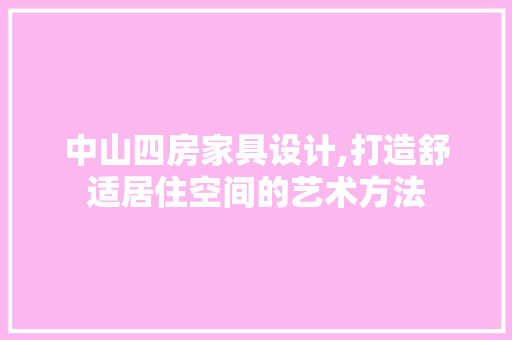 中山四房家具设计,打造舒适居住空间的艺术方法
