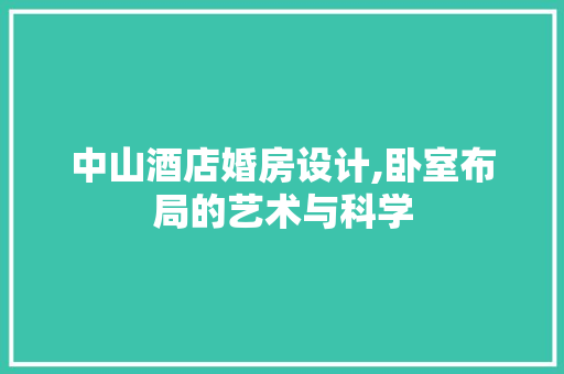 中山酒店婚房设计,卧室布局的艺术与科学