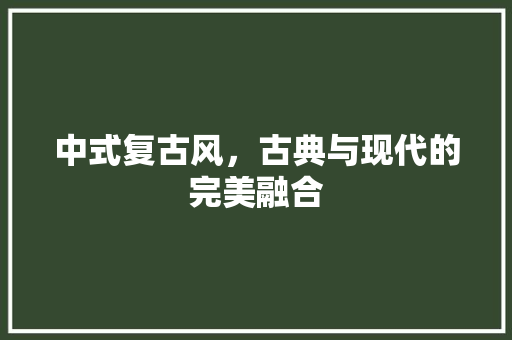 中式复古风，古典与现代的完美融合