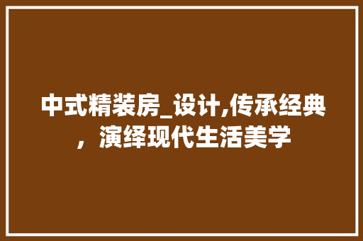 中式精装房_设计,传承经典，演绎现代生活美学