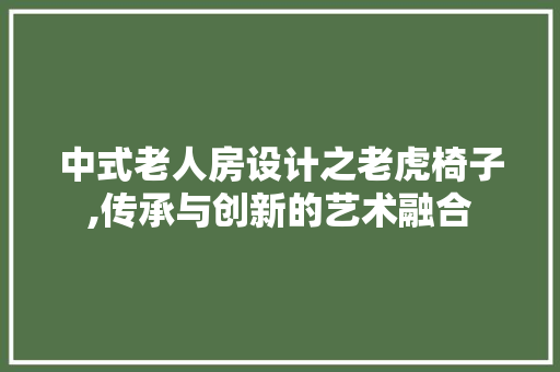中式老人房设计之老虎椅子,传承与创新的艺术融合
