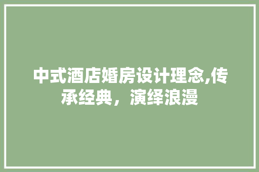 中式酒店婚房设计理念,传承经典，演绎浪漫