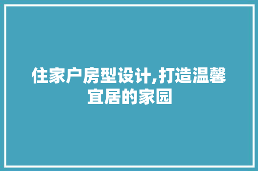 住家户房型设计,打造温馨宜居的家园