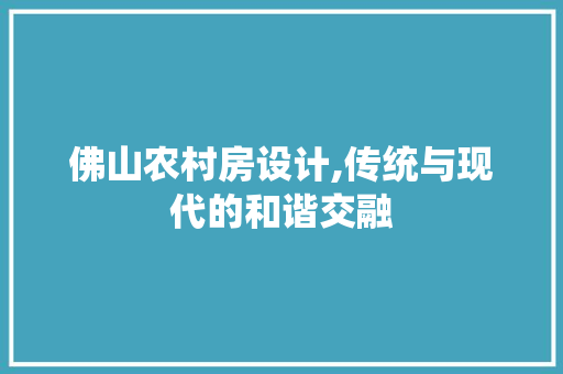 佛山农村房设计,传统与现代的和谐交融