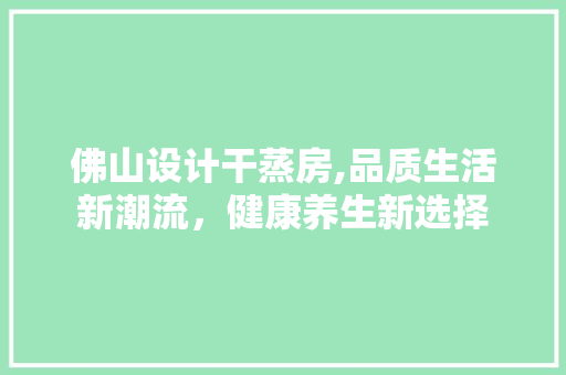 佛山设计干蒸房,品质生活新潮流，健康养生新选择