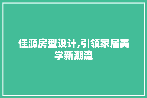 佳源房型设计,引领家居美学新潮流