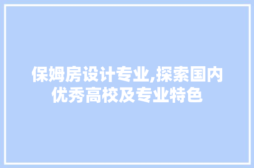 保姆房设计专业,探索国内优秀高校及专业特色