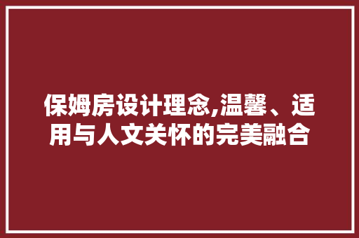 保姆房设计理念,温馨、适用与人文关怀的完美融合